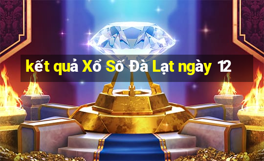 kết quả Xổ Số Đà Lạt ngày 12