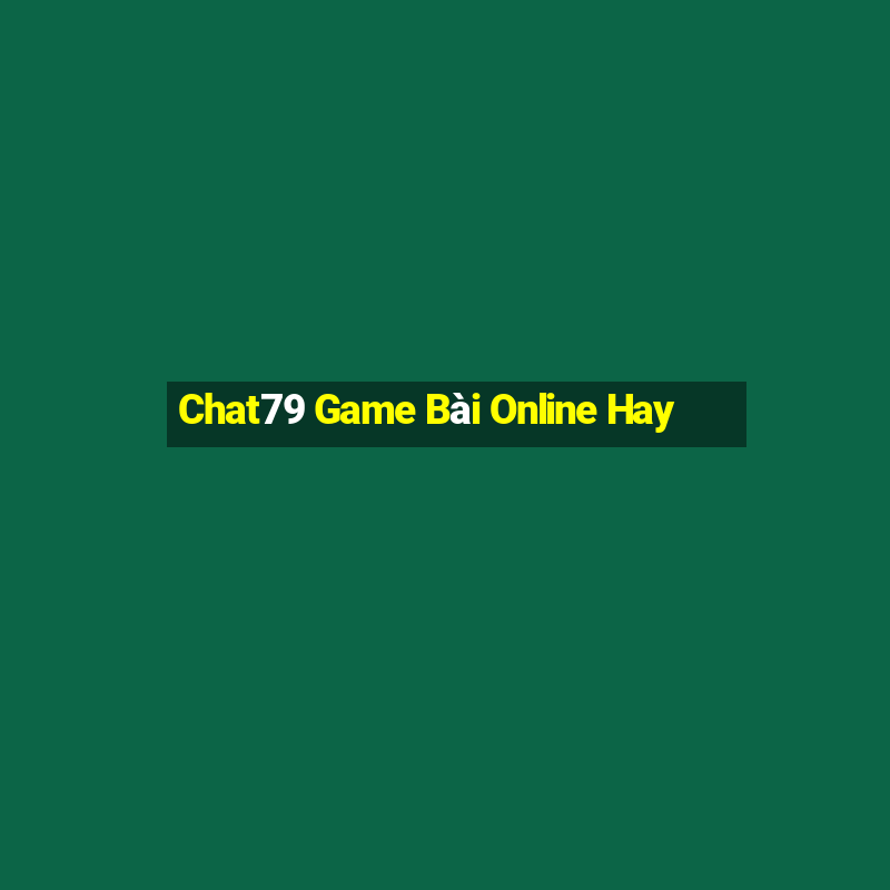 Chat79 Game Bài Online Hay