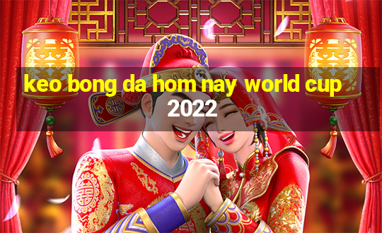 keo bong da hom nay world cup 2022