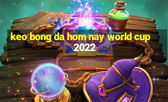 keo bong da hom nay world cup 2022