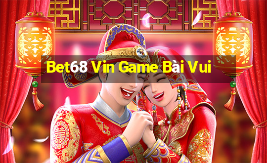 Bet68 Vin Game Bài Vui