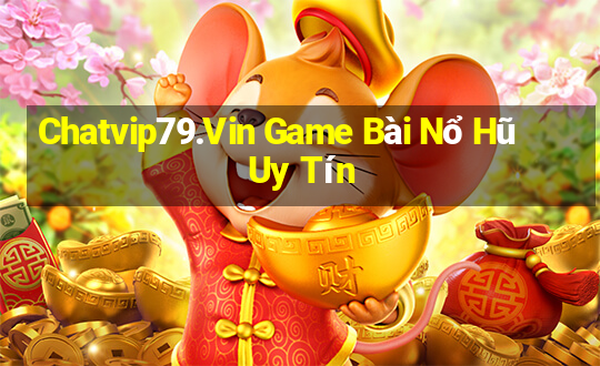 Chatvip79.Vin Game Bài Nổ Hũ Uy Tín