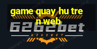 game quay hu tren web