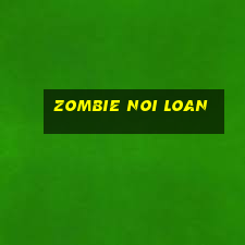 zombie noi loan