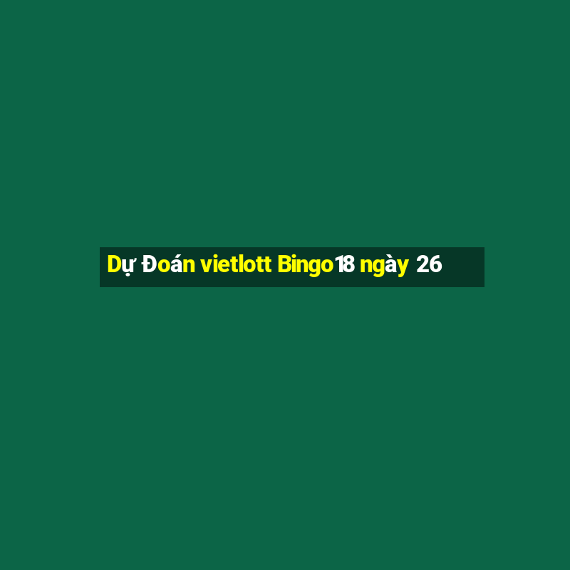 Dự Đoán vietlott Bingo18 ngày 26