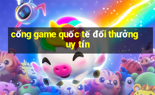 cổng game quốc tế đổi thưởng uy tín