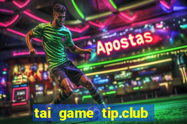 tai game tip.club ve may tinh