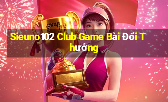 Sieuno102 Club Game Bài Đổi Thưởng