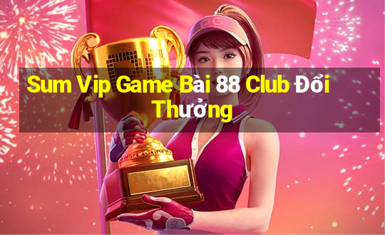 Sum Vip Game Bài 88 Club Đổi Thưởng