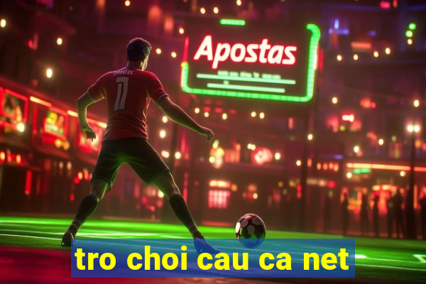 tro choi cau ca net