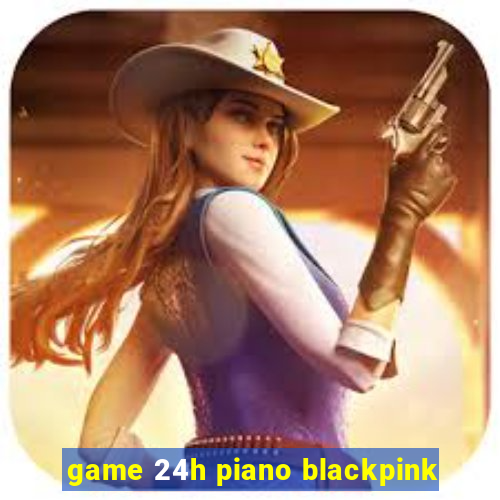 game 24h piano blackpink