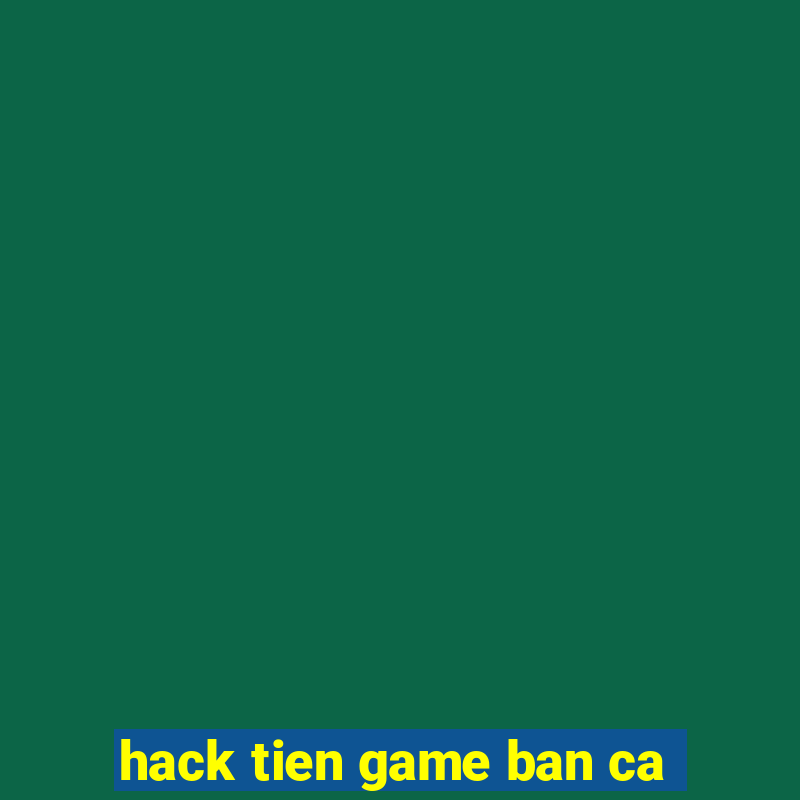 hack tien game ban ca