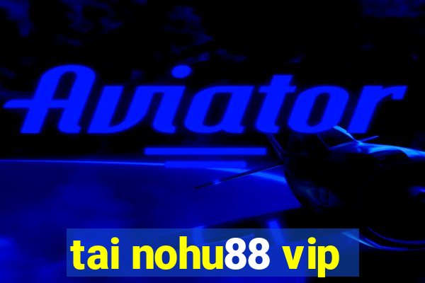 tai nohu88 vip