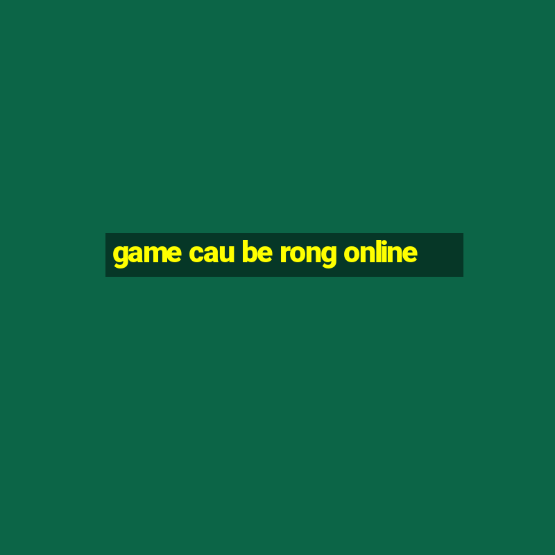 game cau be rong online