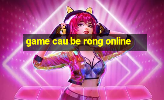 game cau be rong online