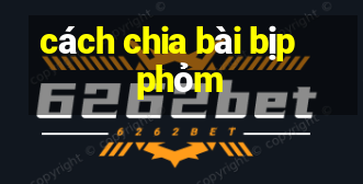 cách chia bài bịp phỏm