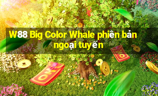 W88 Big Color Whale phiên bản ngoại tuyến