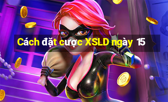 Cách đặt cược XSLD ngày 15