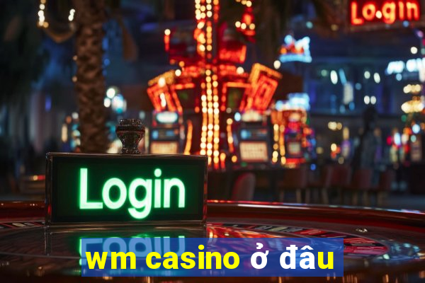 wm casino ở đâu