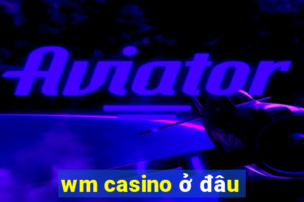 wm casino ở đâu