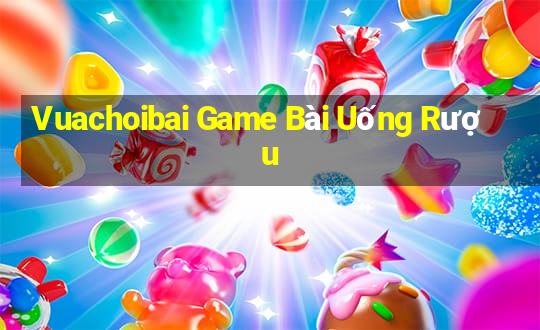 Vuachoibai Game Bài Uống Rượu