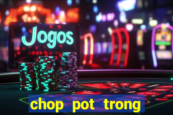 chop pot trong poker là gì