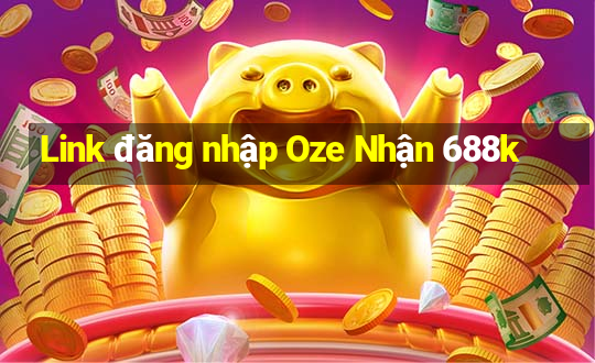 Link đăng nhập Oze Nhận 688k