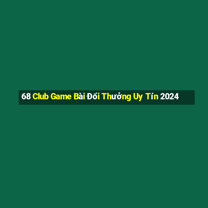 68 Club Game Bài Đổi Thưởng Uy Tín 2024