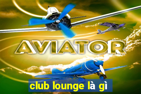 club lounge là gì