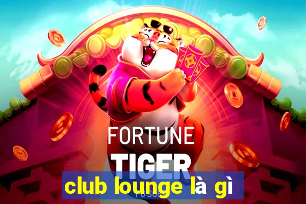 club lounge là gì