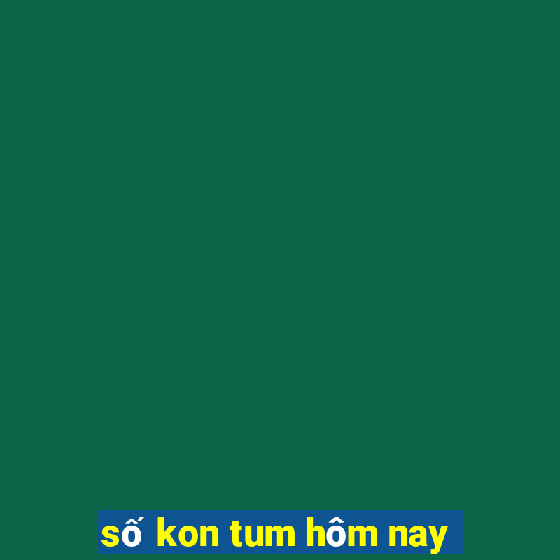 số kon tum hôm nay