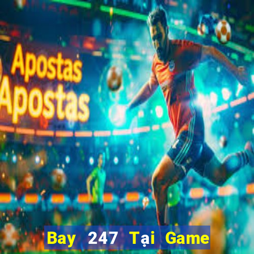 Bay 247 Tại Game Bài Đổi Thưởng