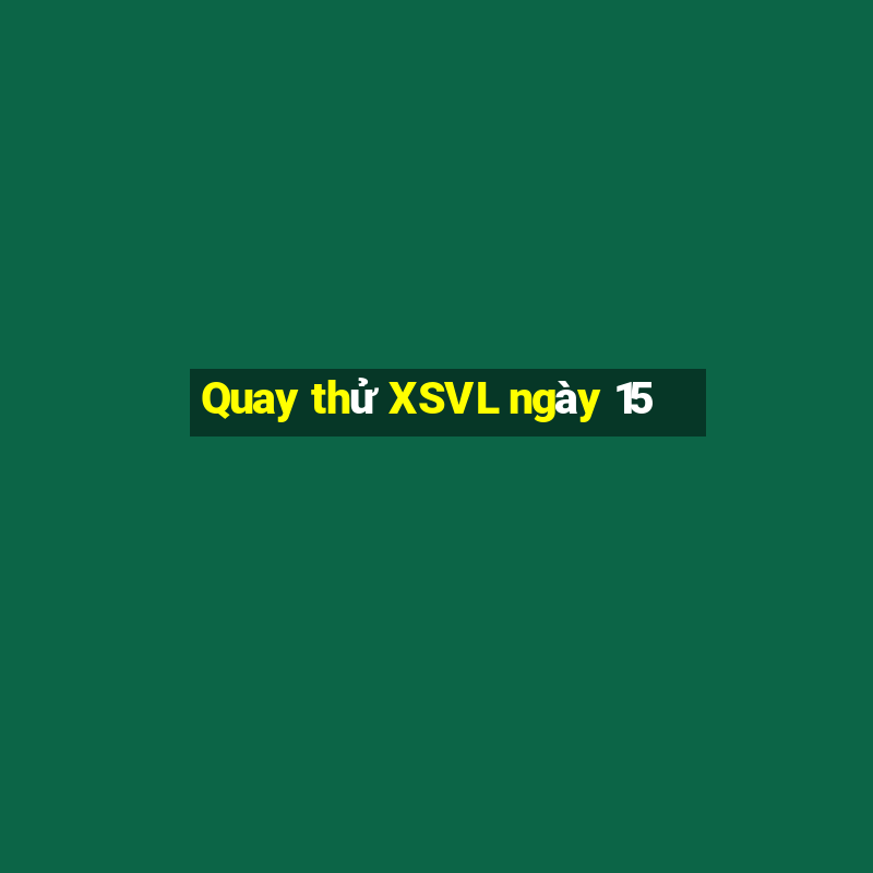 Quay thử XSVL ngày 15