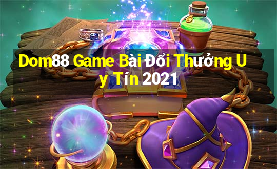 Dom88 Game Bài Đổi Thưởng Uy Tín 2021