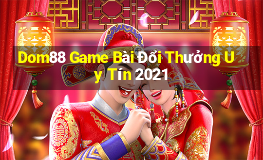 Dom88 Game Bài Đổi Thưởng Uy Tín 2021