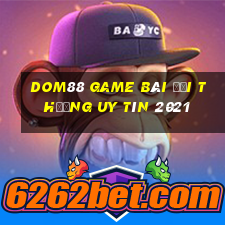 Dom88 Game Bài Đổi Thưởng Uy Tín 2021