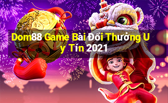 Dom88 Game Bài Đổi Thưởng Uy Tín 2021