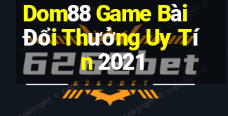 Dom88 Game Bài Đổi Thưởng Uy Tín 2021