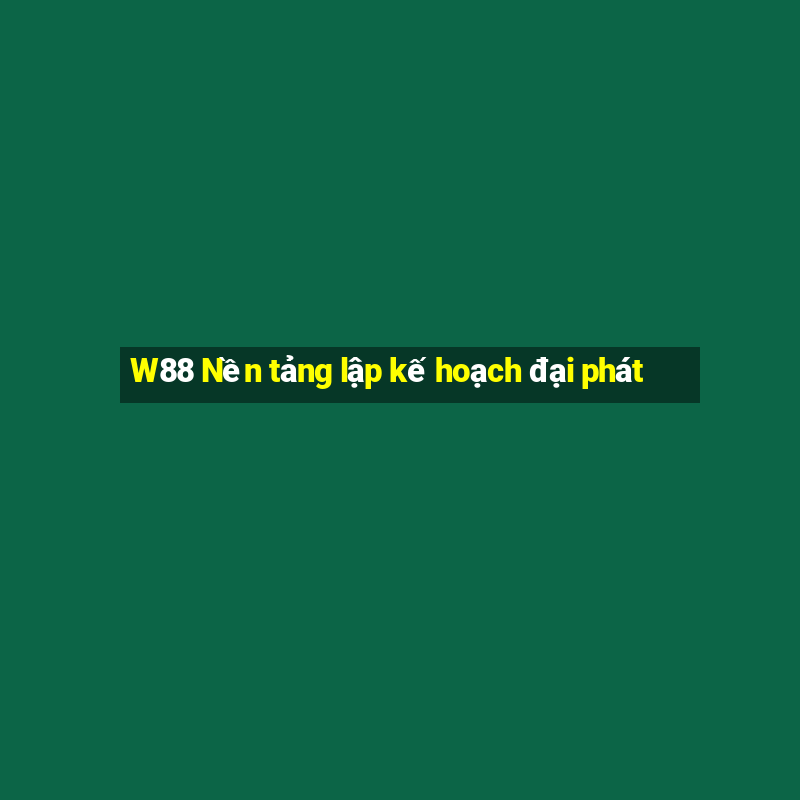 W88 Nền tảng lập kế hoạch đại phát