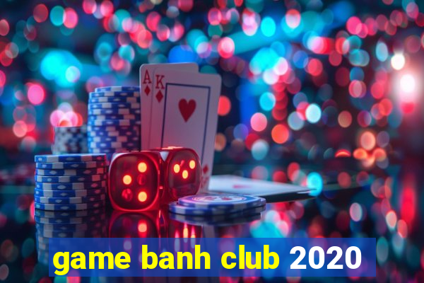 game banh club 2020