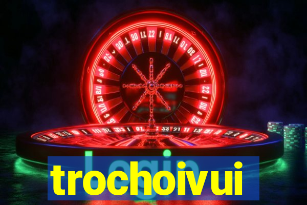 trochoivui