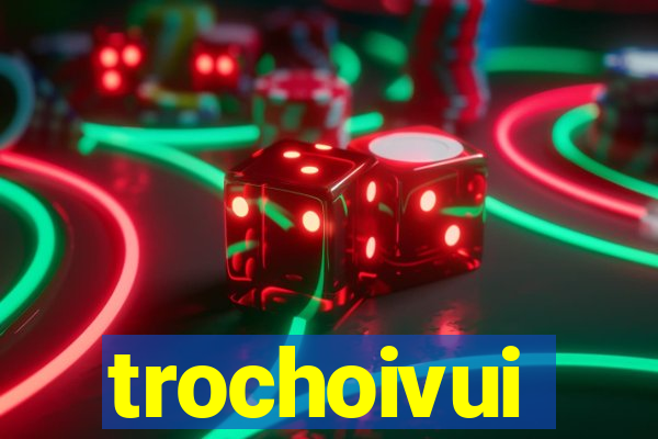 trochoivui