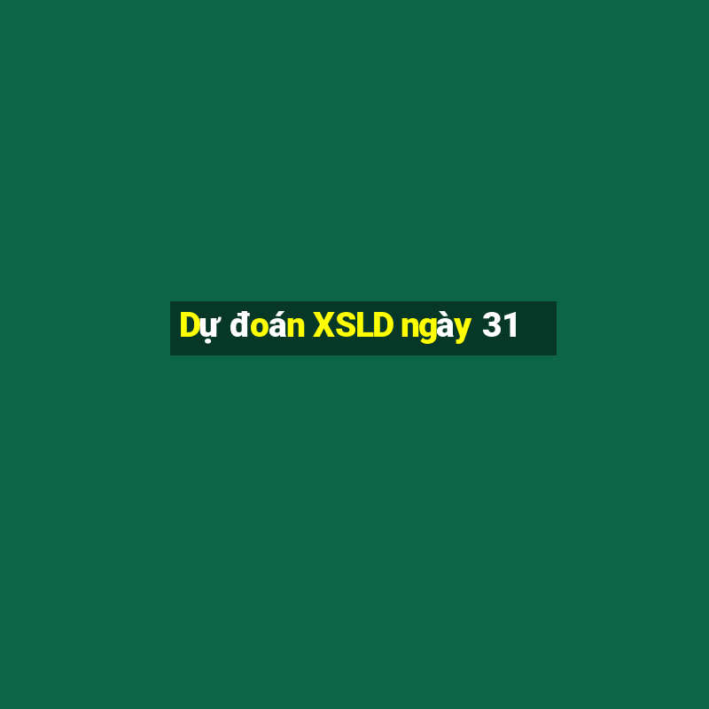 Dự đoán XSLD ngày 31