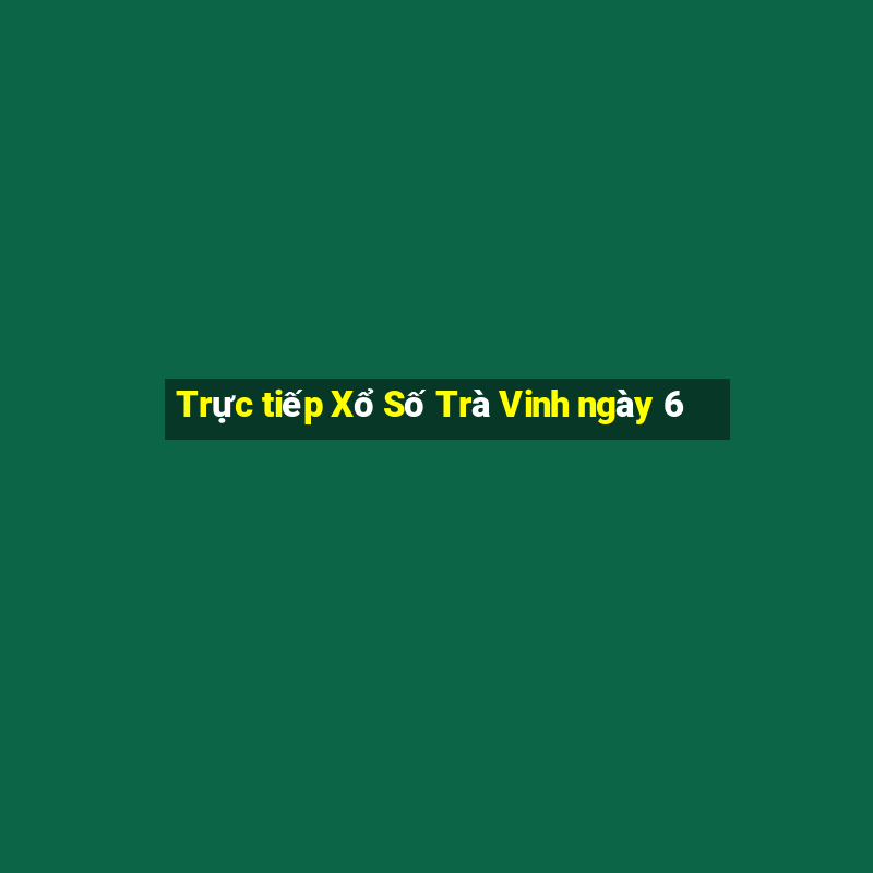 Trực tiếp Xổ Số Trà Vinh ngày 6