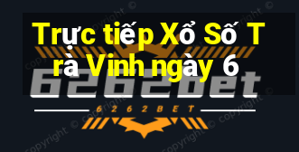 Trực tiếp Xổ Số Trà Vinh ngày 6