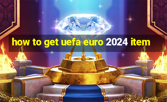 how to get uefa euro 2024 item