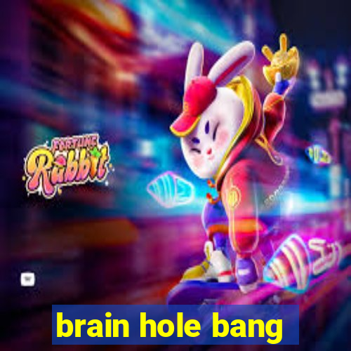 brain hole bang