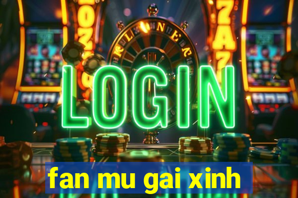 fan mu gai xinh