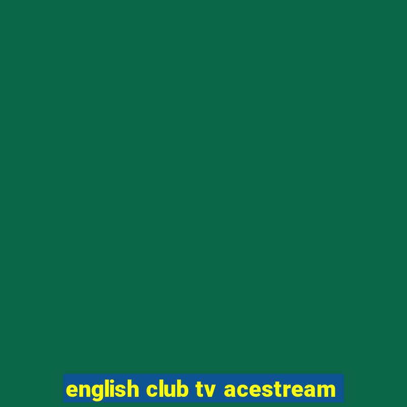 english club tv acestream