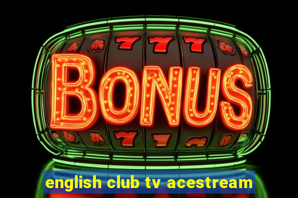 english club tv acestream